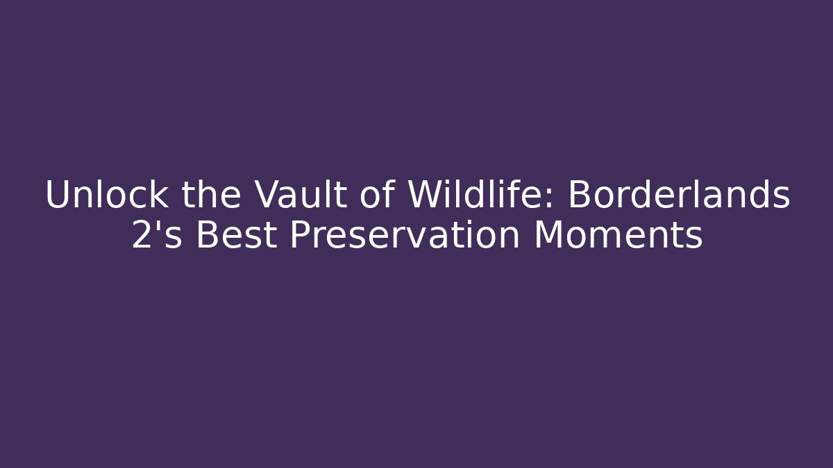 Unlock the Vault of Wildlife: Borderlands 2's Best Preservation Moments