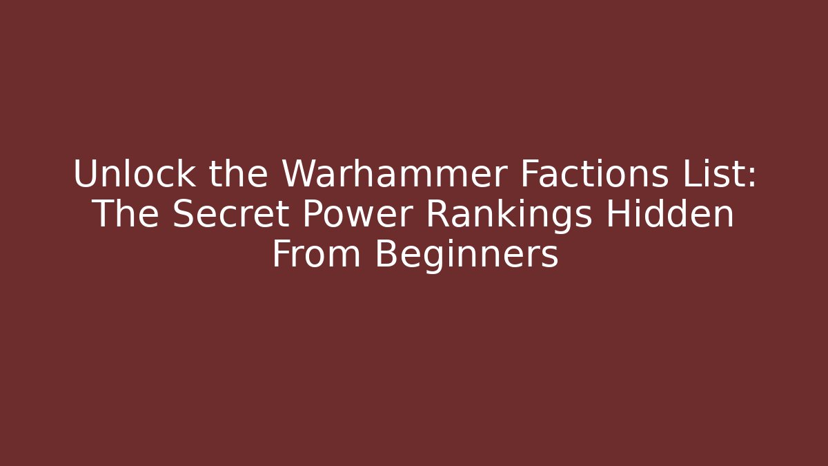 Unlock the Warhammer Factions List: The Secret Power Rankings Hidden From Beginners