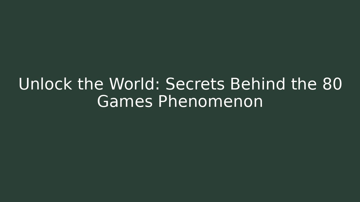 Unlock the World: Secrets Behind the 80 Games Phenomenon