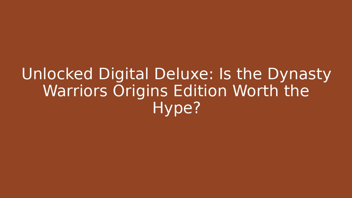 Unlocked Digital Deluxe: Is the Dynasty Warriors Origins Edition Worth the Hype? - Buddy Program