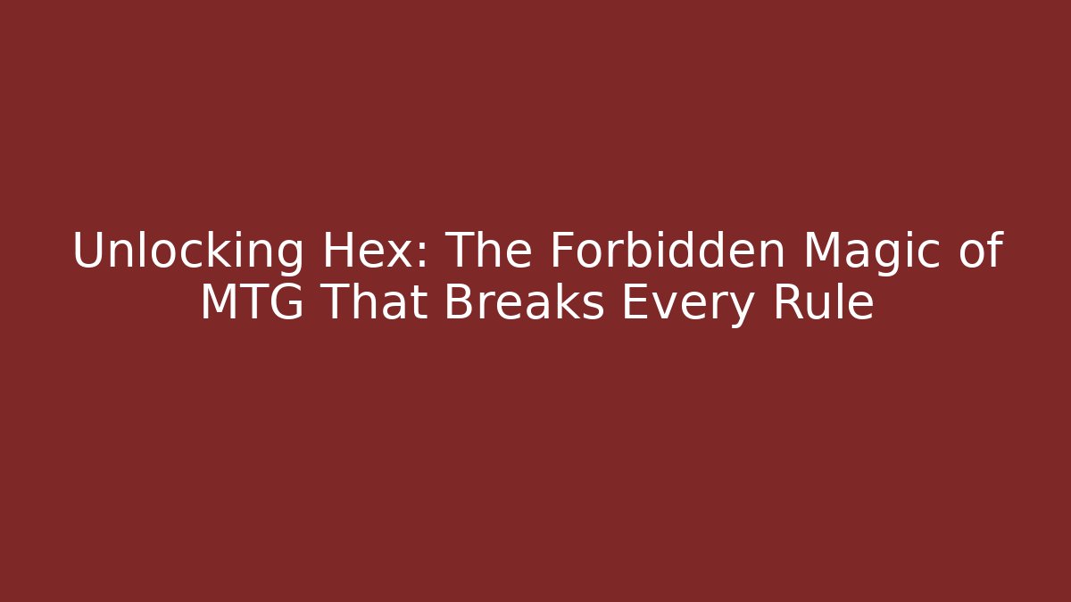 Unlocking Hex: The Forbidden Magic of MTG That Breaks Every Rule