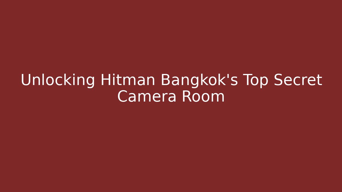 Unlocking Hitman Bangkok's Top Secret Camera Room