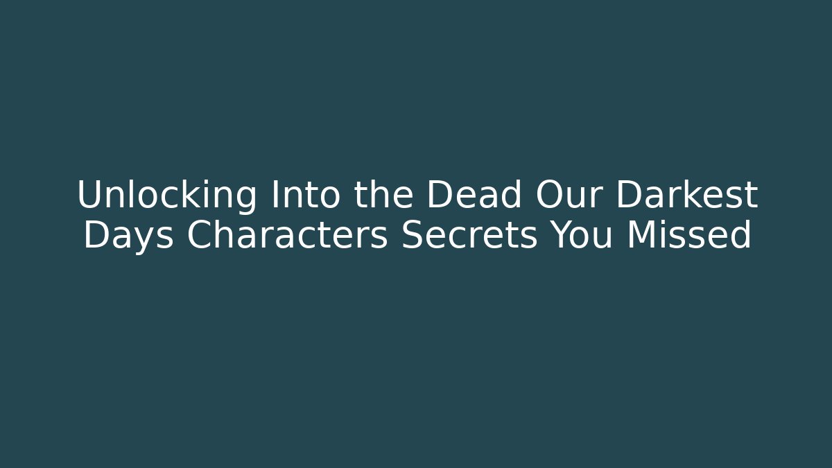 Unlocking Into the Dead Our Darkest Days Characters Secrets You Missed