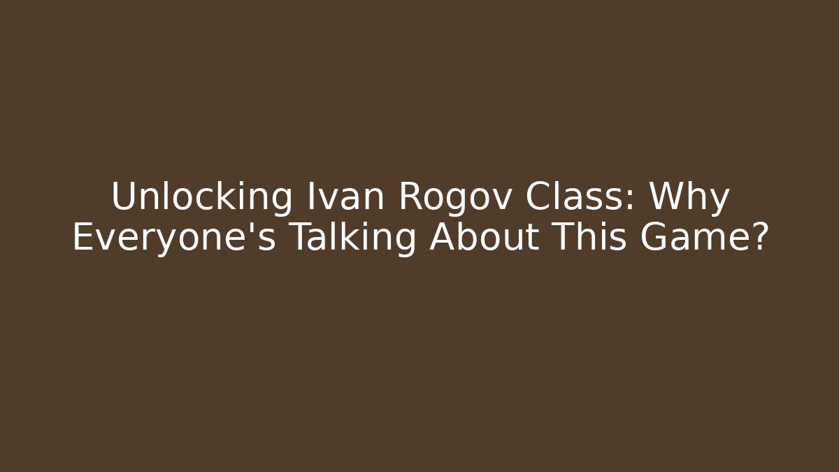 Unlocking Ivan Rogov Class: Why Everyone's Talking About This Game? - Buddy Program