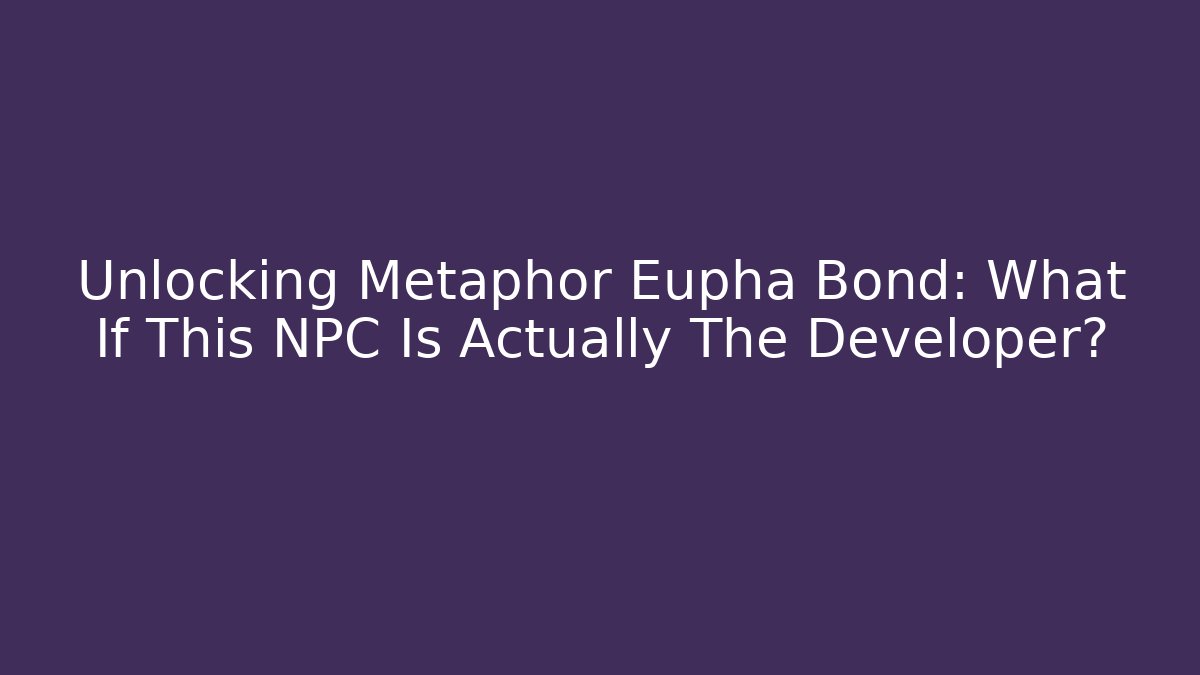 Unlocking Metaphor Eupha Bond: What If This NPC Is Actually The Developer? - Buddy Program