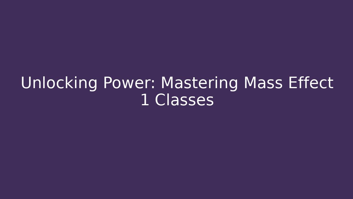 Unlocking Power: Mastering Mass Effect 1 Classes