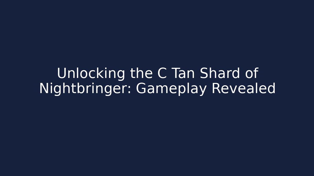 Unlocking the C Tan Shard of Nightbringer: Gameplay Revealed