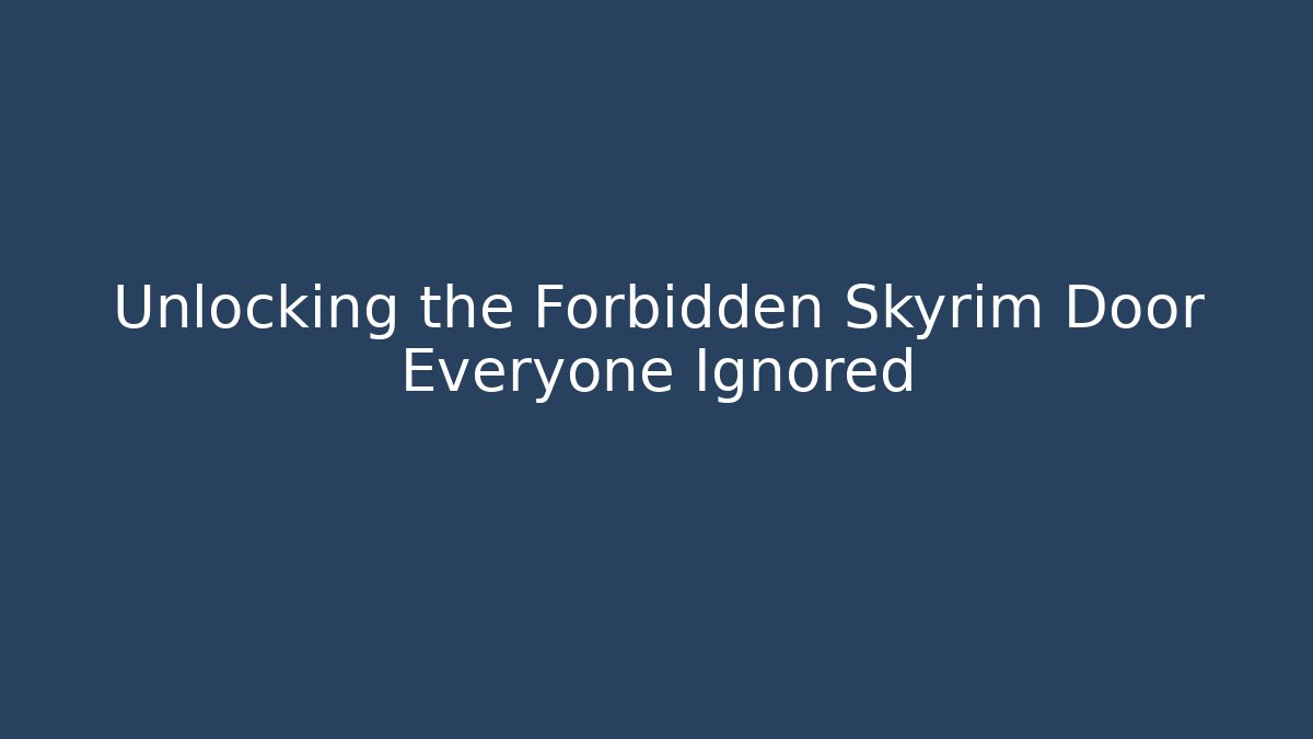 Unlocking the Forbidden Skyrim Door Everyone Ignored