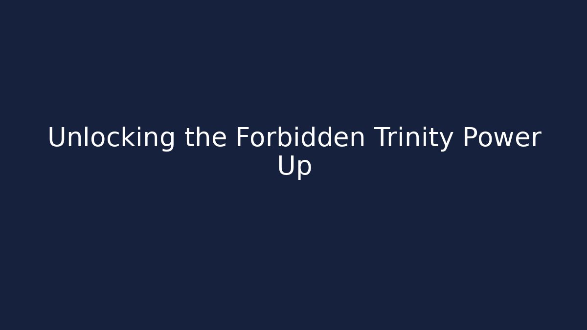 Unlocking the Forbidden Trinity Power Up