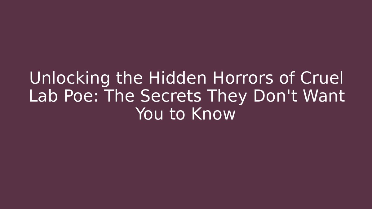 Unlocking the Hidden Horrors of Cruel Lab Poe: The Secrets They Don’t Want You to Know