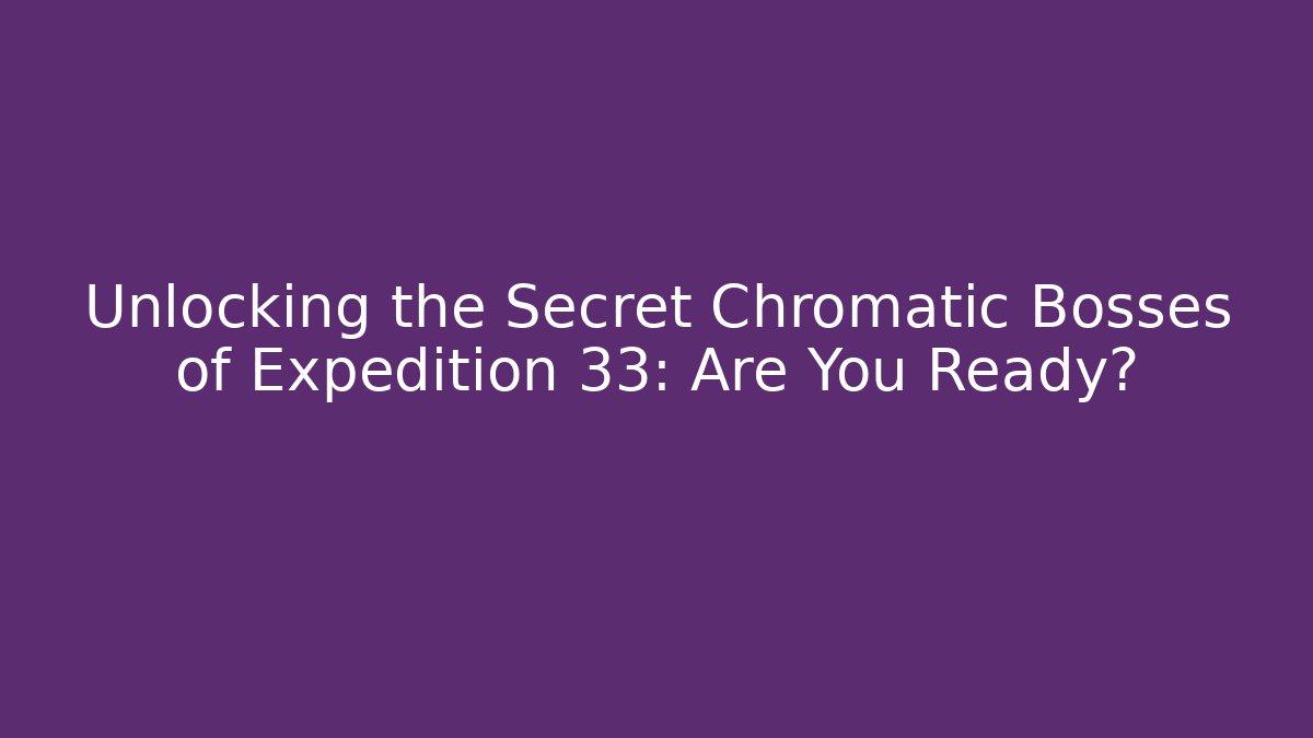Unlocking the Secret Chromatic Bosses of Expedition 33: Are You Ready?