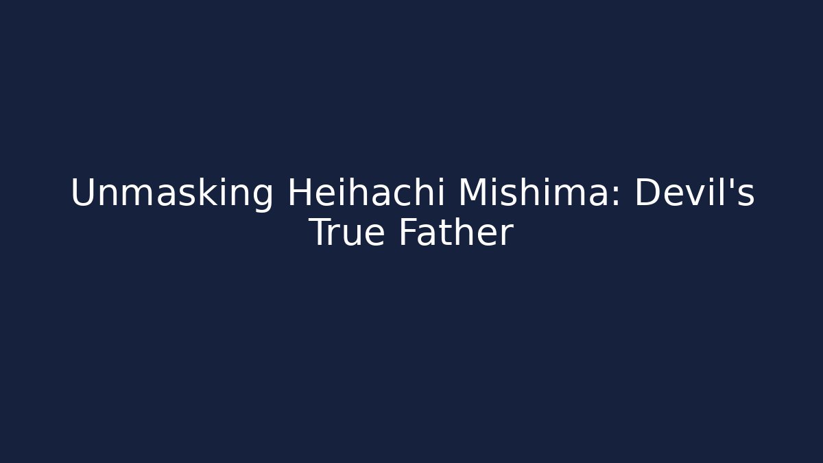 Unmasking Heihachi Mishima: Devil's True Father