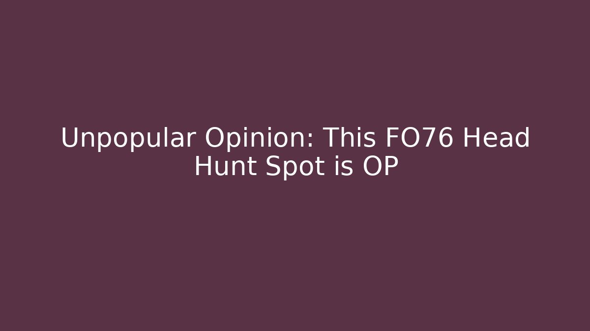 Unpopular Opinion: This FO76 Head Hunt Spot is OP