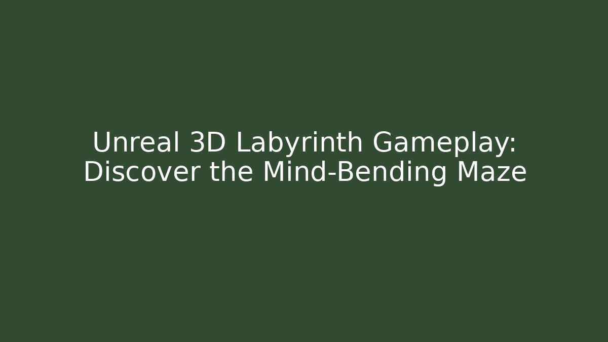 Unreal 3D Labyrinth Gameplay: Discover the Mind-Bending Maze