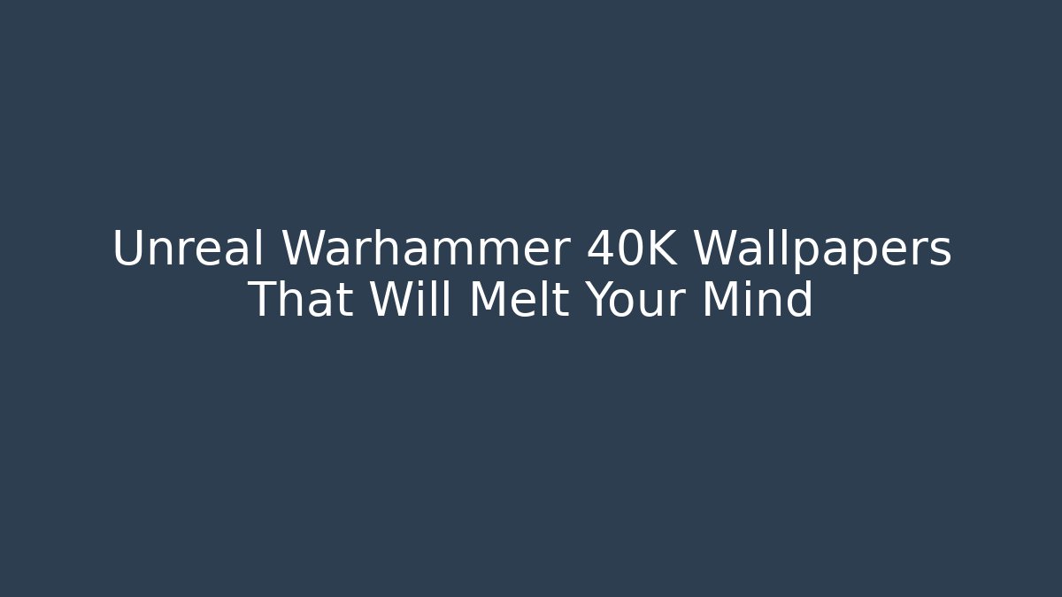 Unreal Warhammer 40K Wallpapers That Will Melt Your Mind