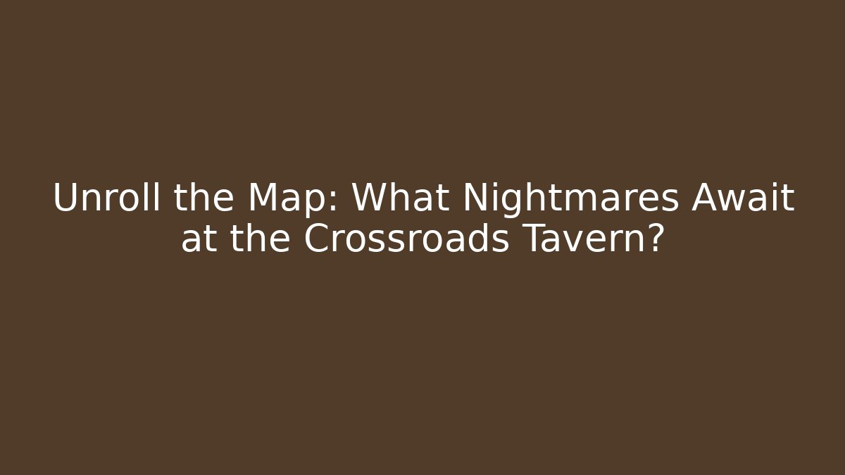 Unroll the Map: What Nightmares Await at the Crossroads Tavern?
