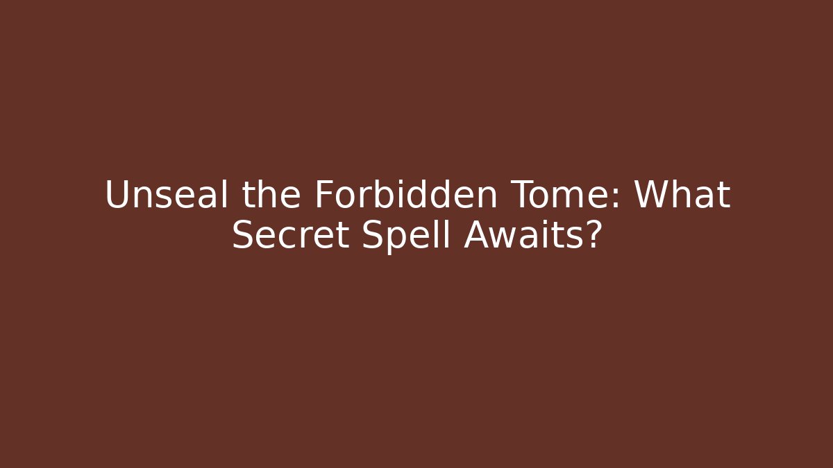 Unseal the Forbidden Tome: What Secret Spell Awaits?