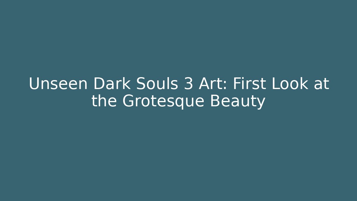 Unseen Dark Souls 3 Art: First Look at the Grotesque Beauty