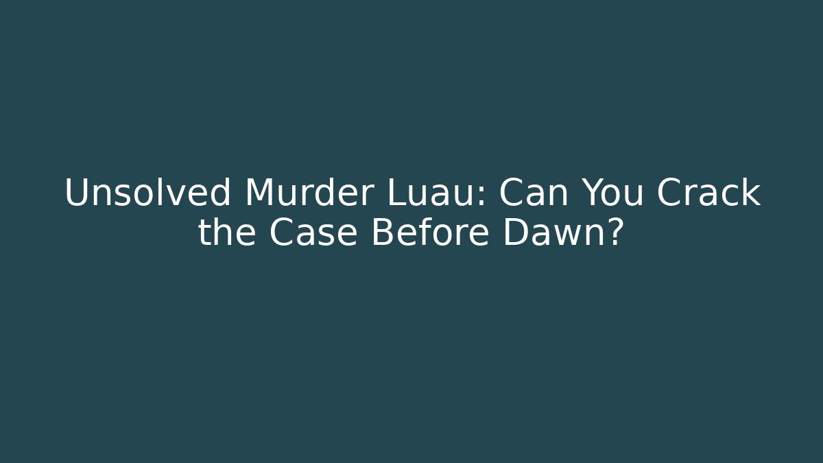 Unsolved Murder Luau: Can You Crack the Case Before Dawn?