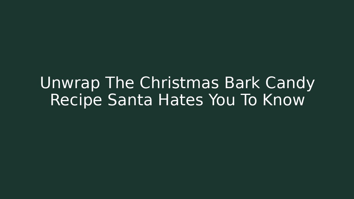 Unwrap The Christmas Bark Candy Recipe Santa Hates You To Know