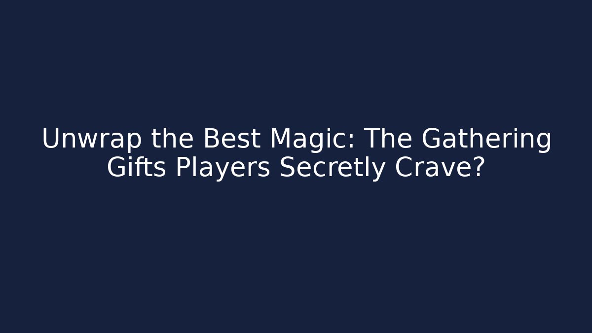 Unwrap the Best Magic: The Gathering Gifts Players Secretly Crave?