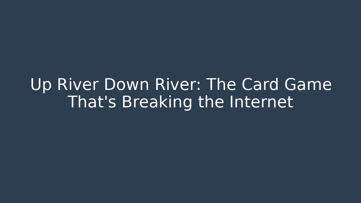 Up River Down River: The Card Game That’s Breaking the Internet