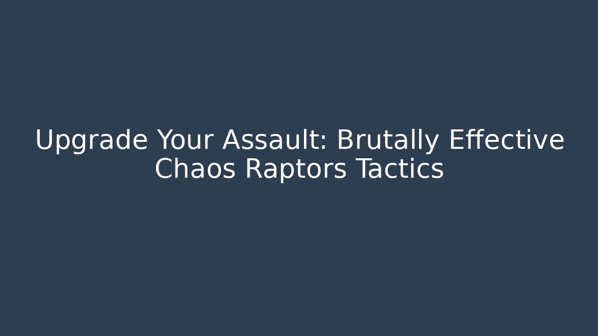 Upgrade Your Assault: Brutally Effective Chaos Raptors Tactics