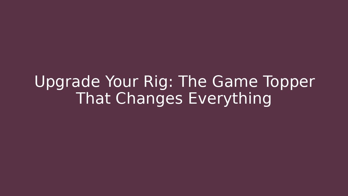 Upgrade Your Rig: The Game Topper That Changes Everything