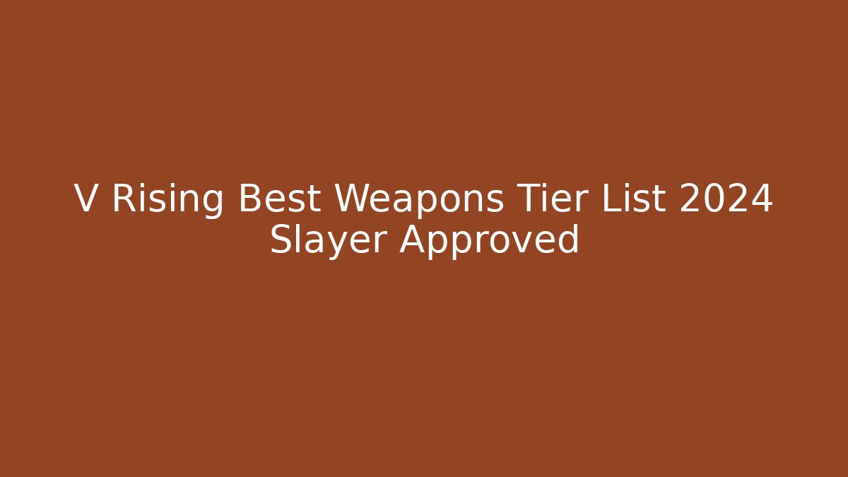 V Rising Best Weapons Tier List 2024 Slayer Approved