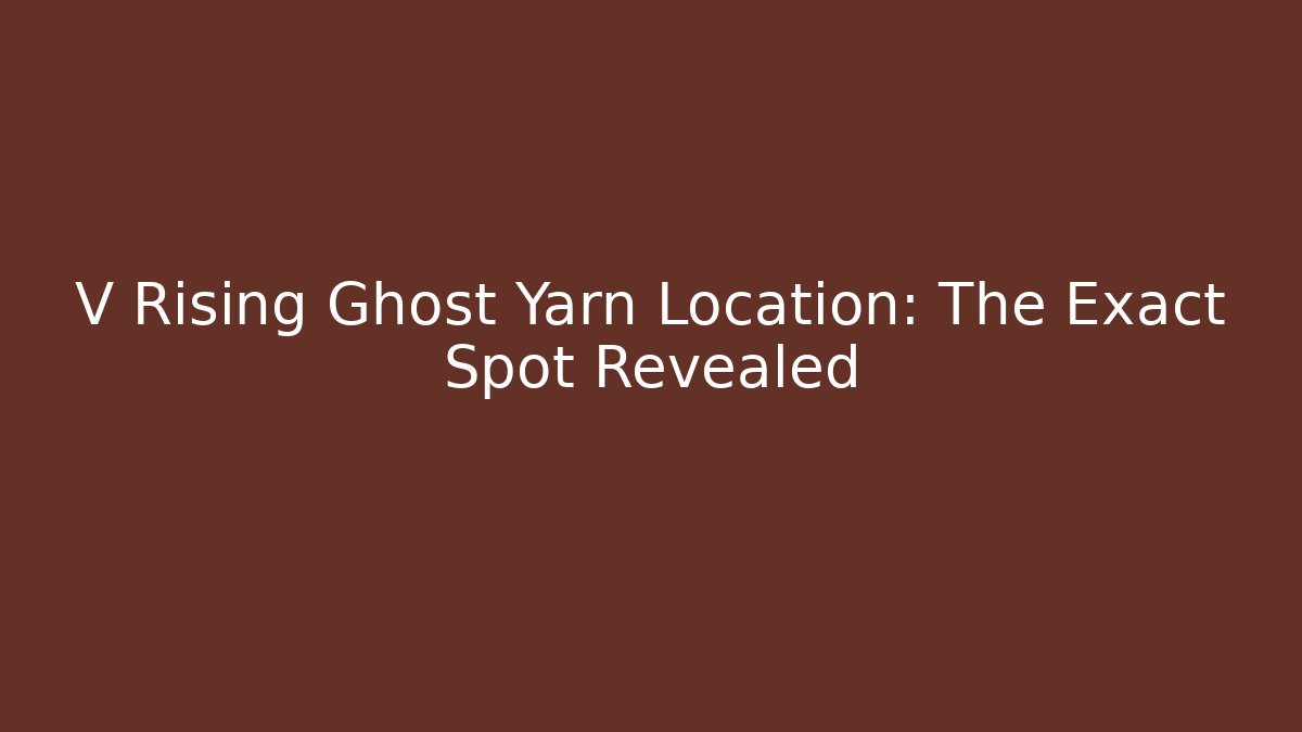 V Rising Ghost Yarn Location: The Exact Spot Revealed