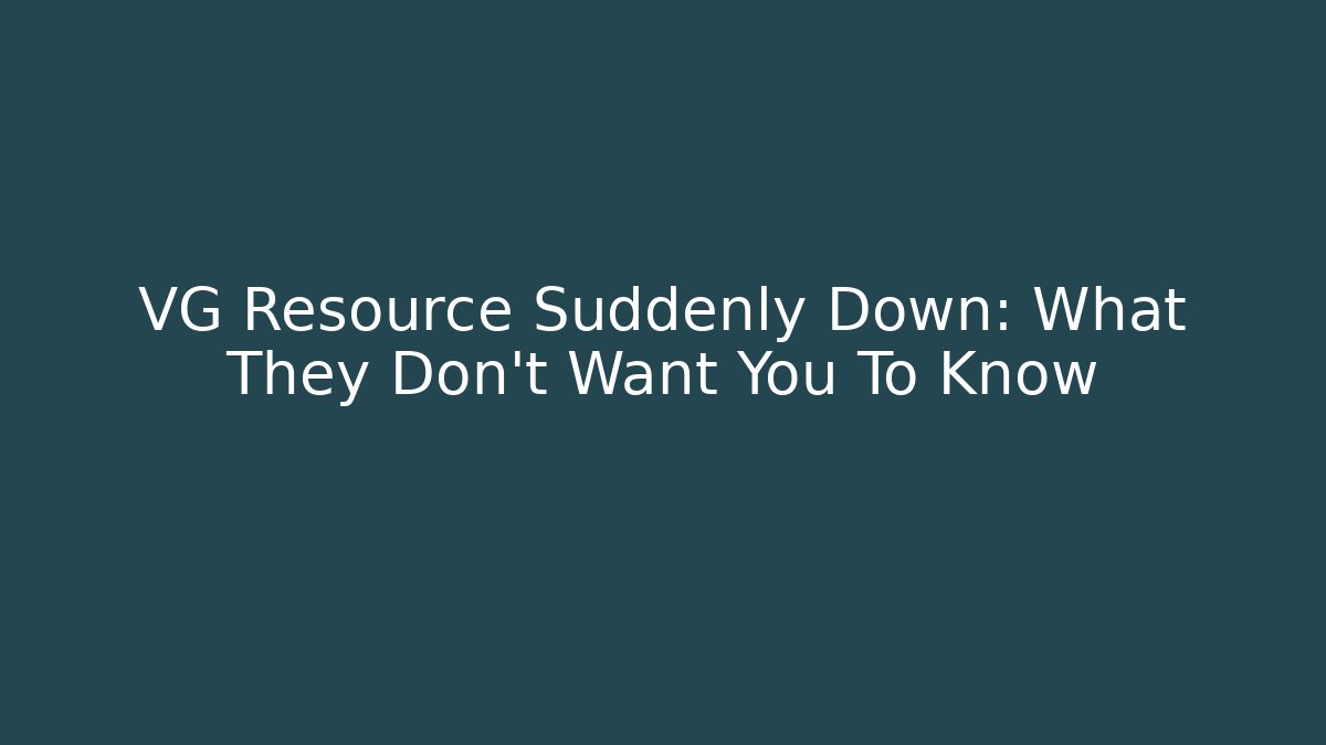 VG Resource Suddenly Down: What They Don't Want You To Know