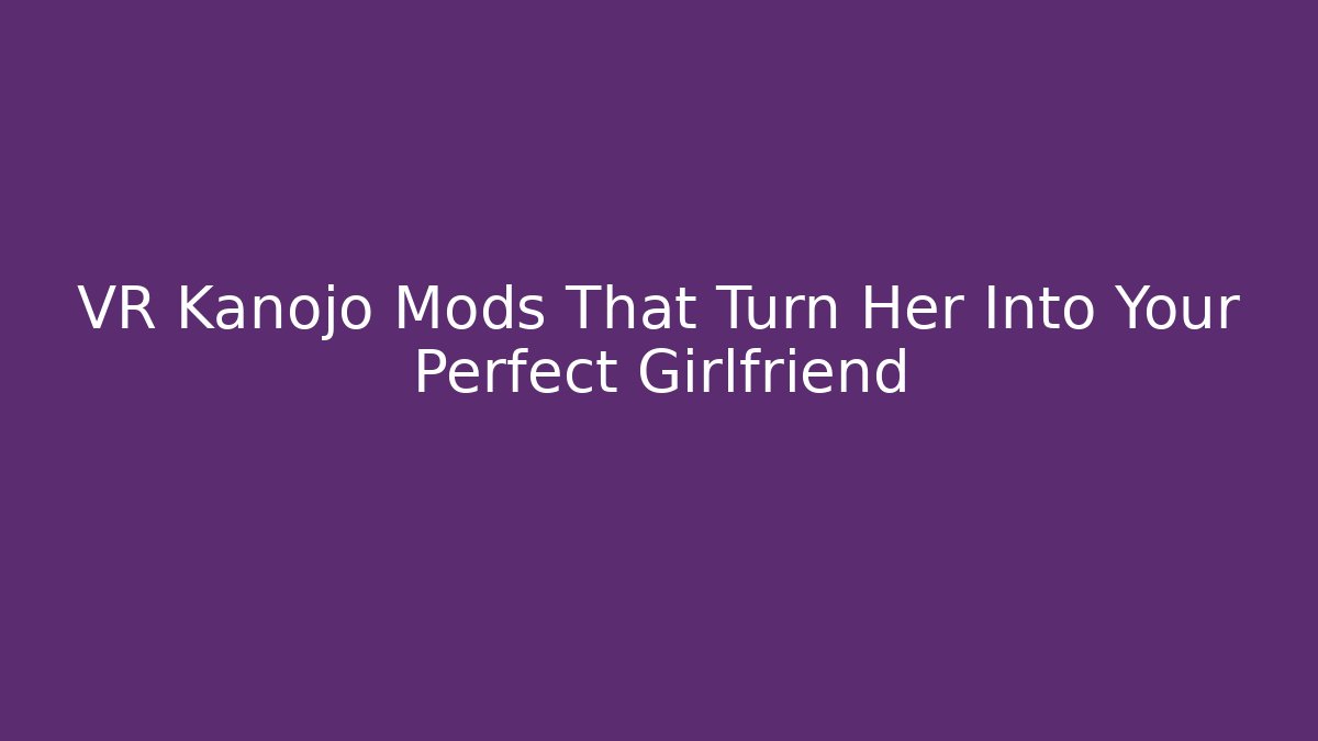 VR Kanojo Mods That Turn Her Into Your Perfect Girlfriend