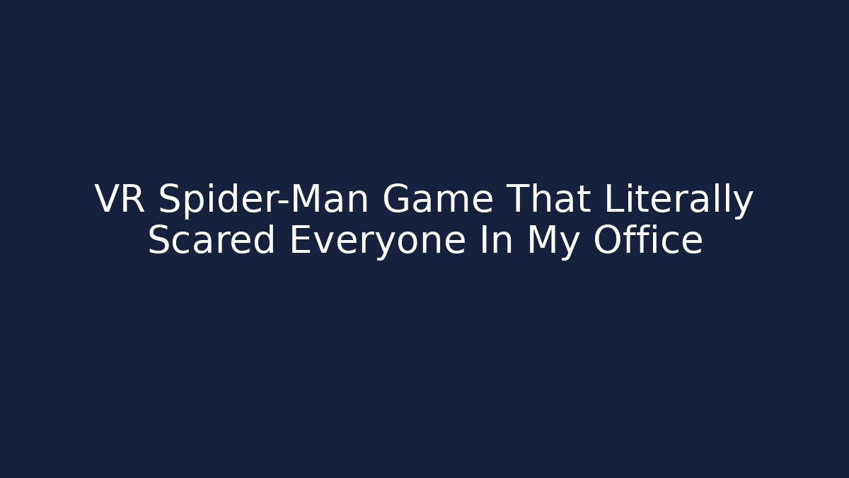 VR Spider-Man Game That Literally Scared Everyone In My Office