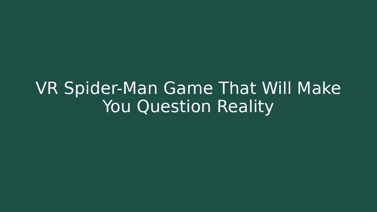 VR Spider-Man Game That Will Make You Question Reality