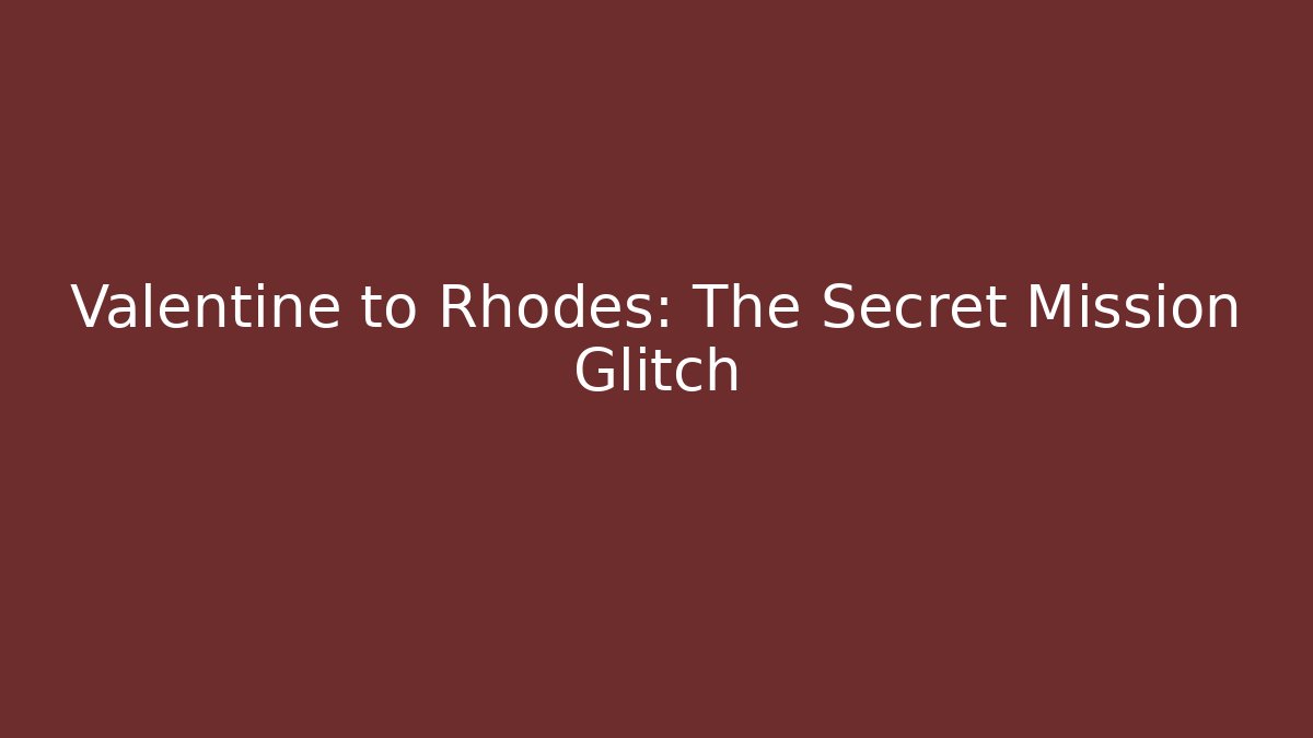 Valentine to Rhodes: The Secret Mission Glitch