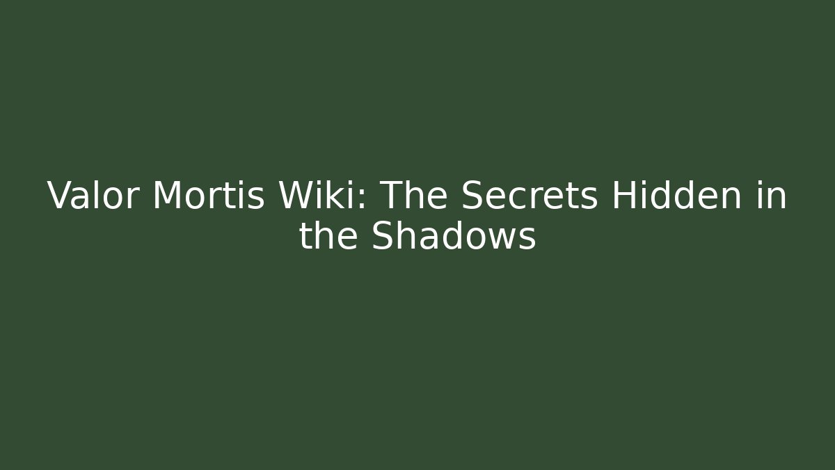 Valor Mortis Wiki: The Secrets Hidden in the Shadows