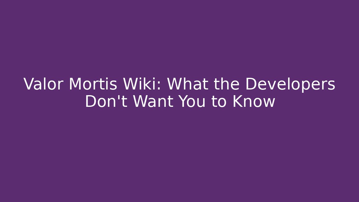 Valor Mortis Wiki: What the Developers Don't Want You to Know