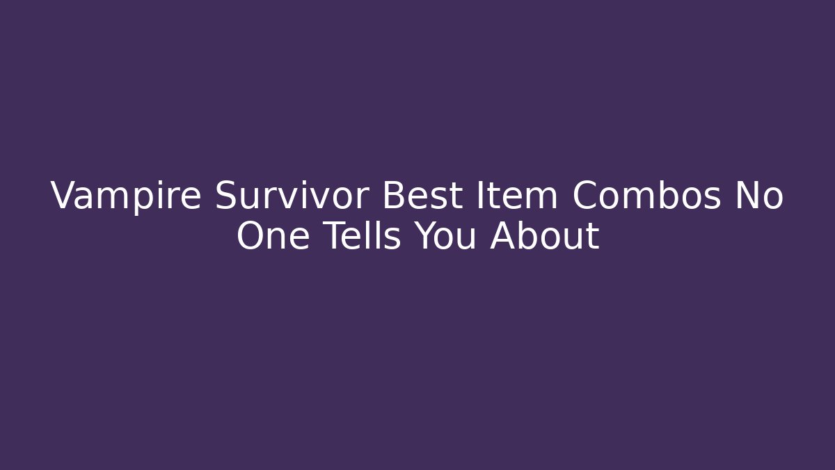 Vampire Survivor Best Item Combos No One Tells You About