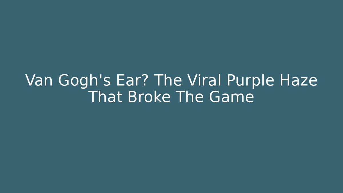 Van Gogh's Ear? The Viral Purple Haze That Broke The Game