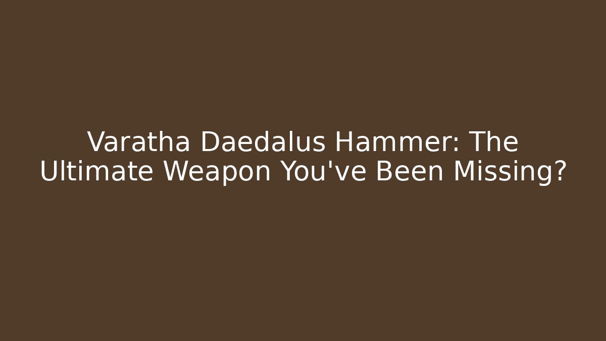 Varatha Daedalus Hammer: The Ultimate Weapon You've Been Missing?