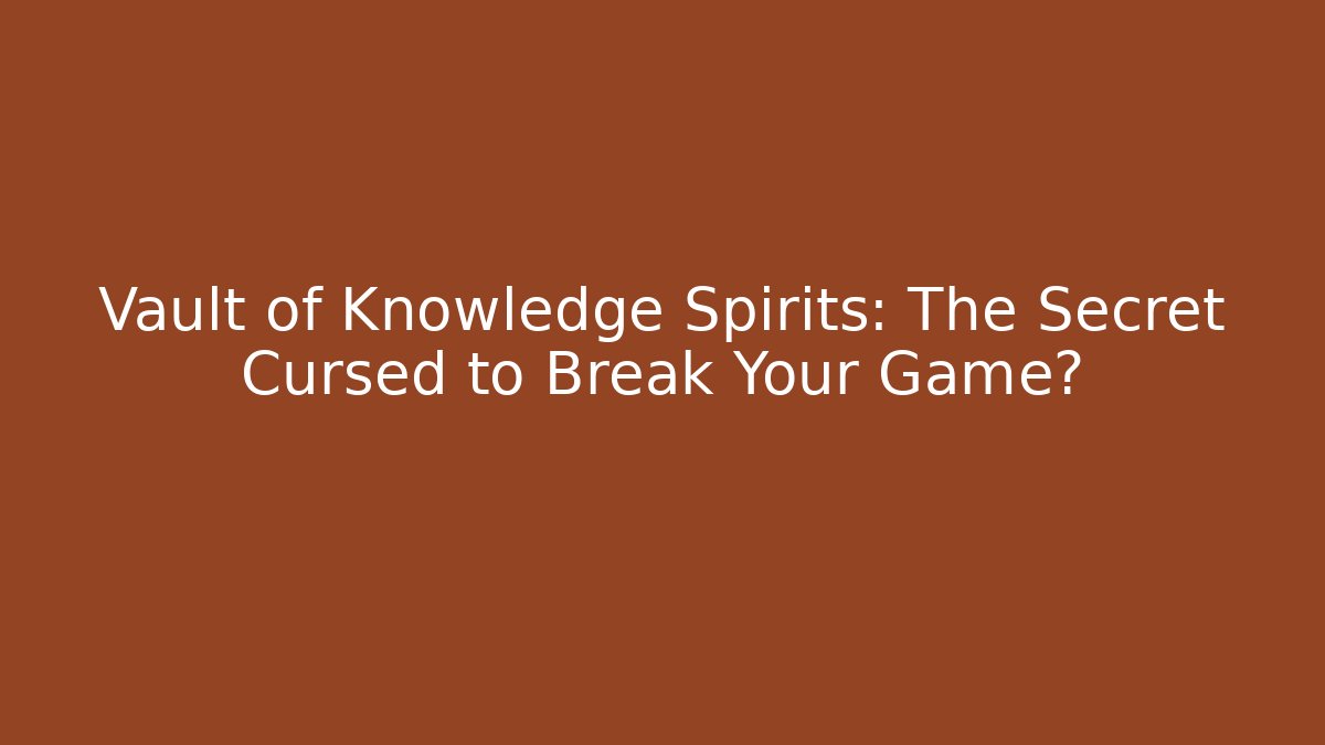 Vault of Knowledge Spirits: The Secret Cursed to Break Your Game?