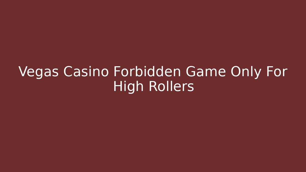 Vegas Casino Forbidden Game Only For High Rollers