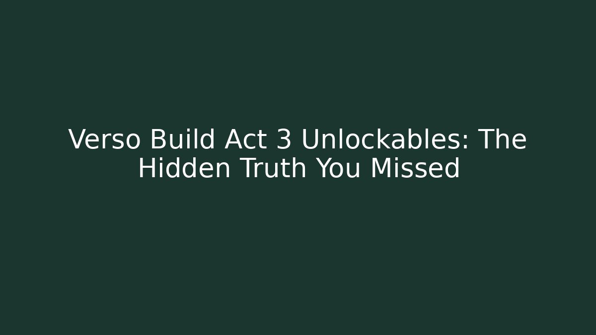 Verso Build Act 3 Unlockables: The Hidden Truth You Missed