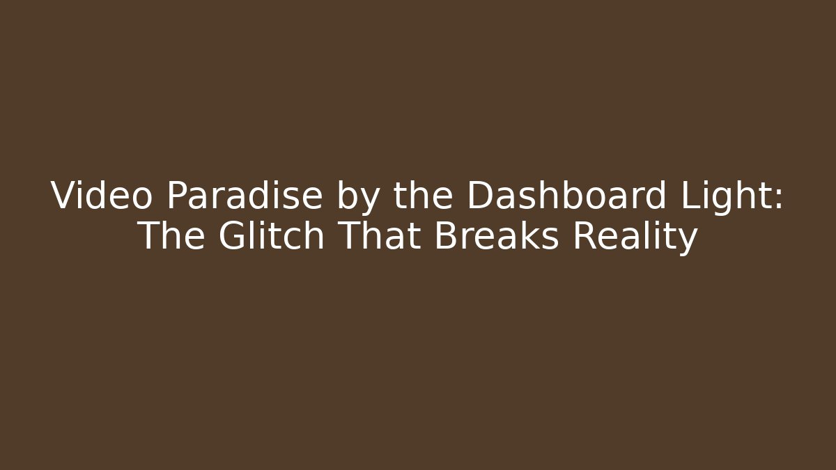 Video Paradise by the Dashboard Light: The Glitch That Breaks Reality