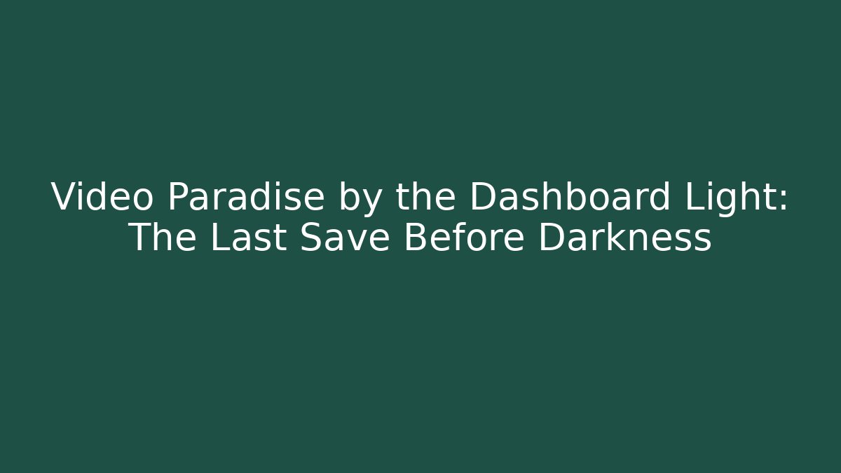 Video Paradise by the Dashboard Light: The Last Save Before Darkness