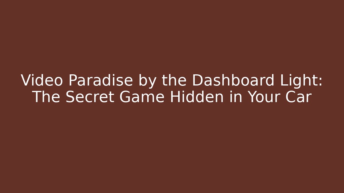 Video Paradise by the Dashboard Light: The Secret Game Hidden in Your Car