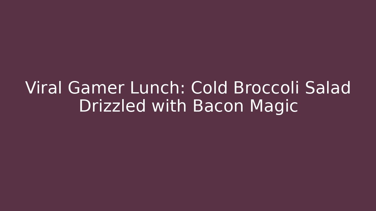 Viral Gamer Lunch: Cold Broccoli Salad Drizzled with Bacon Magic