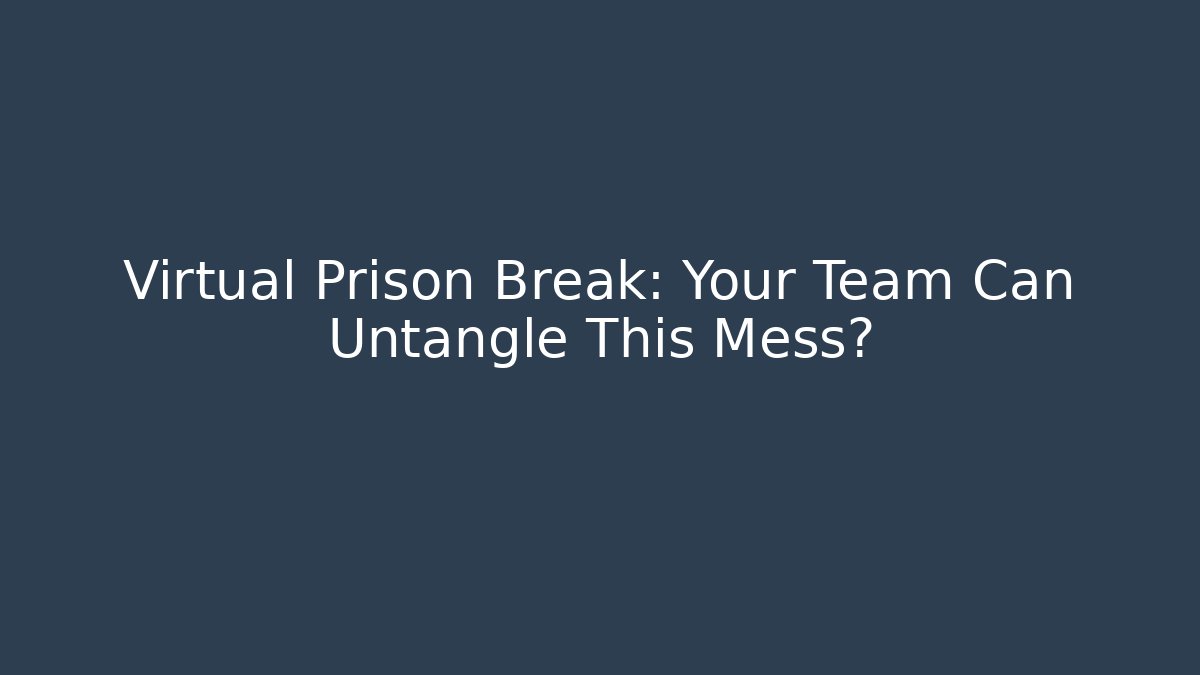 Virtual Prison Break: Your Team Can Untangle This Mess?