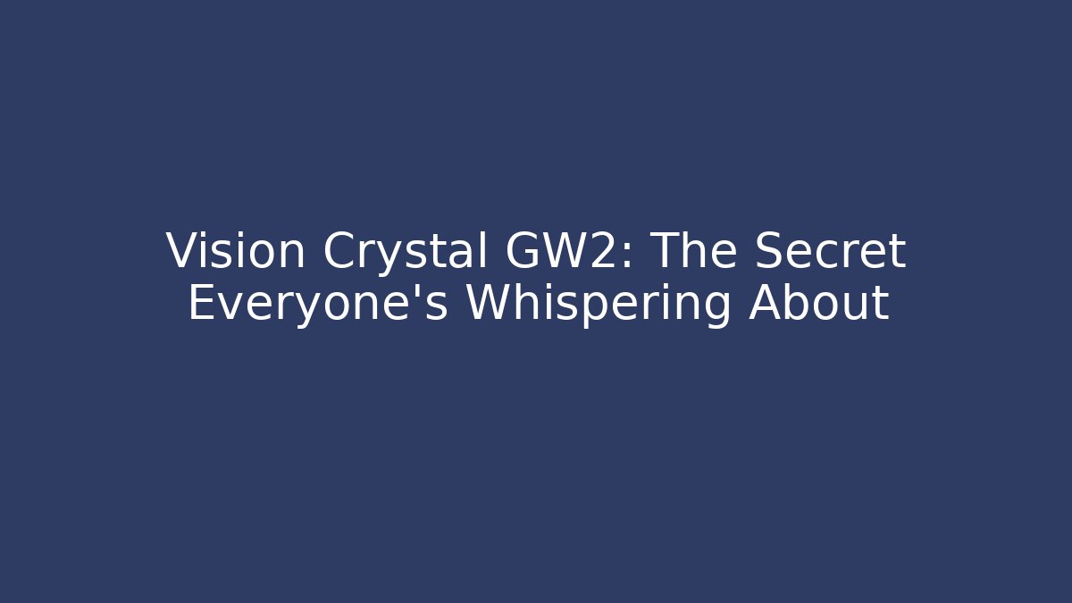 Vision Crystal GW2: The Secret Everyone’s Whispering About