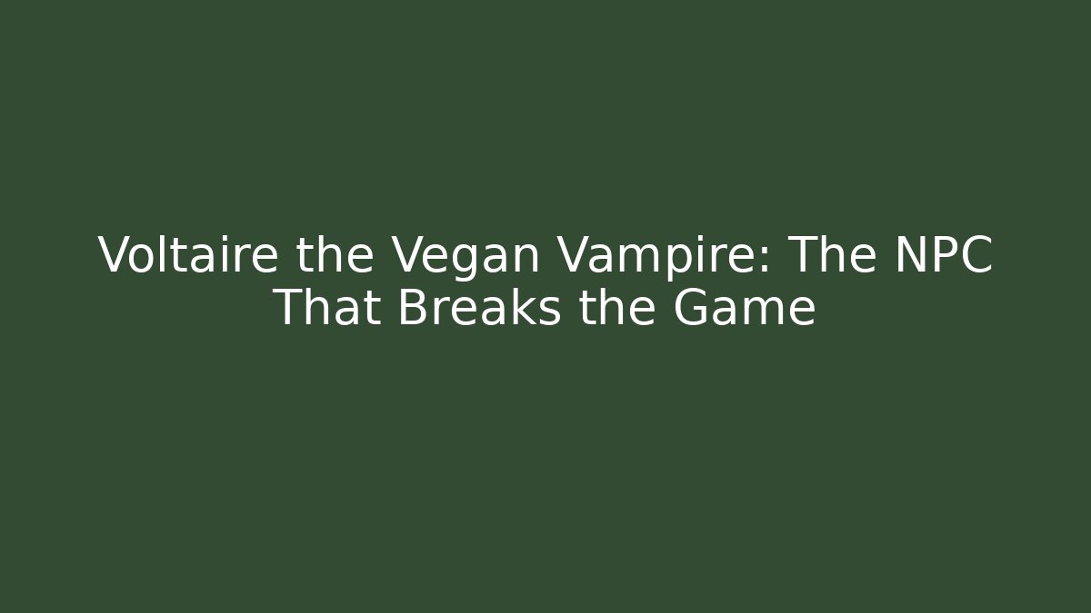 Voltaire the Vegan Vampire: The NPC That Breaks the Game